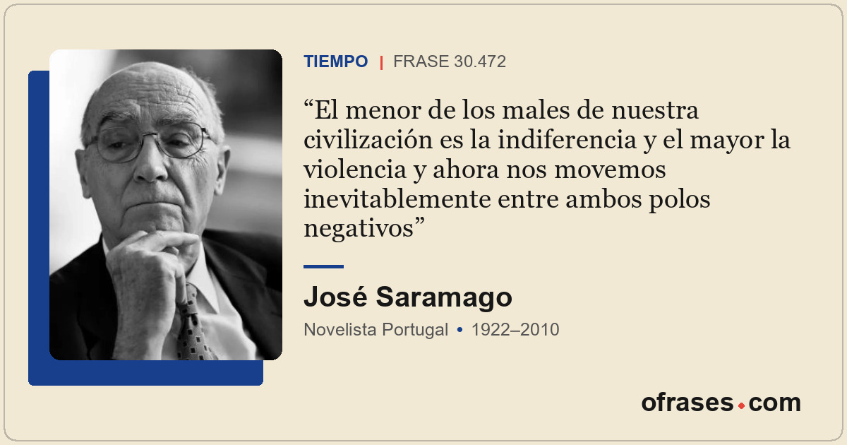 El menor de los males de nuestra civilización es la indiferencia y el mayor la v...