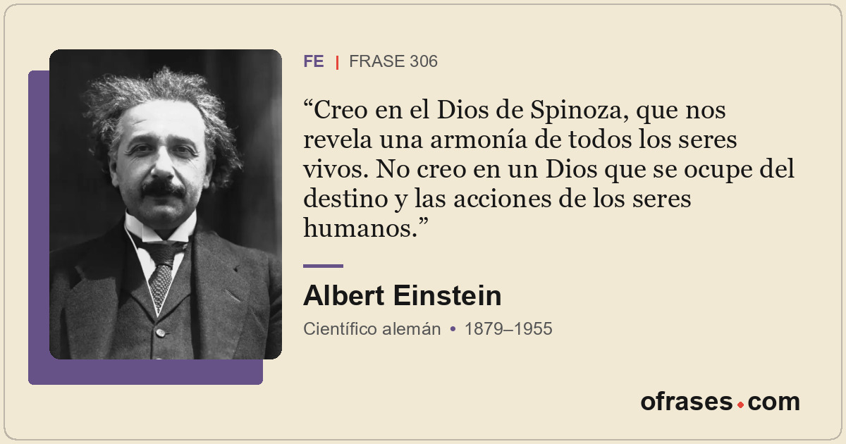 Creo en el Dios de Spinoza, que nos revela una armonía de todos los seres vivos....