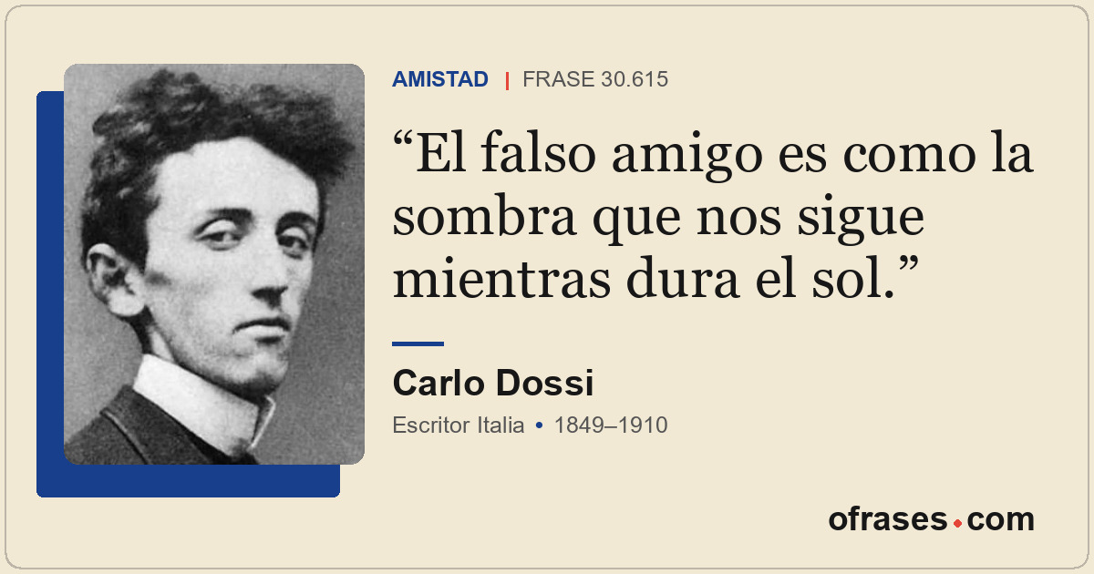 El falso amigo es como la sombra que nos sigue mientras dura el sol.