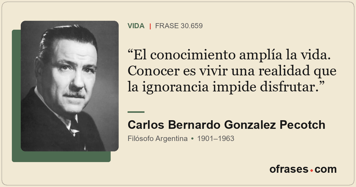 El conocimiento amplía la vida. Conocer es vivir una realidad que la ignorancia...