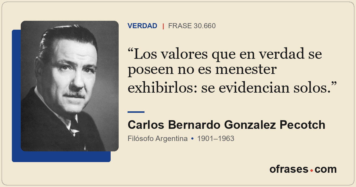 Los valores que en verdad se poseen no es menester exhibirlos: se evidencian sol...
