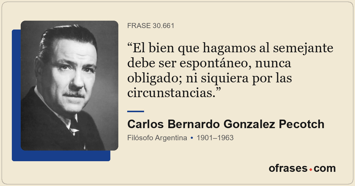 El bien que hagamos al semejante debe ser espontáneo, nunca obligado; ni siquier...
