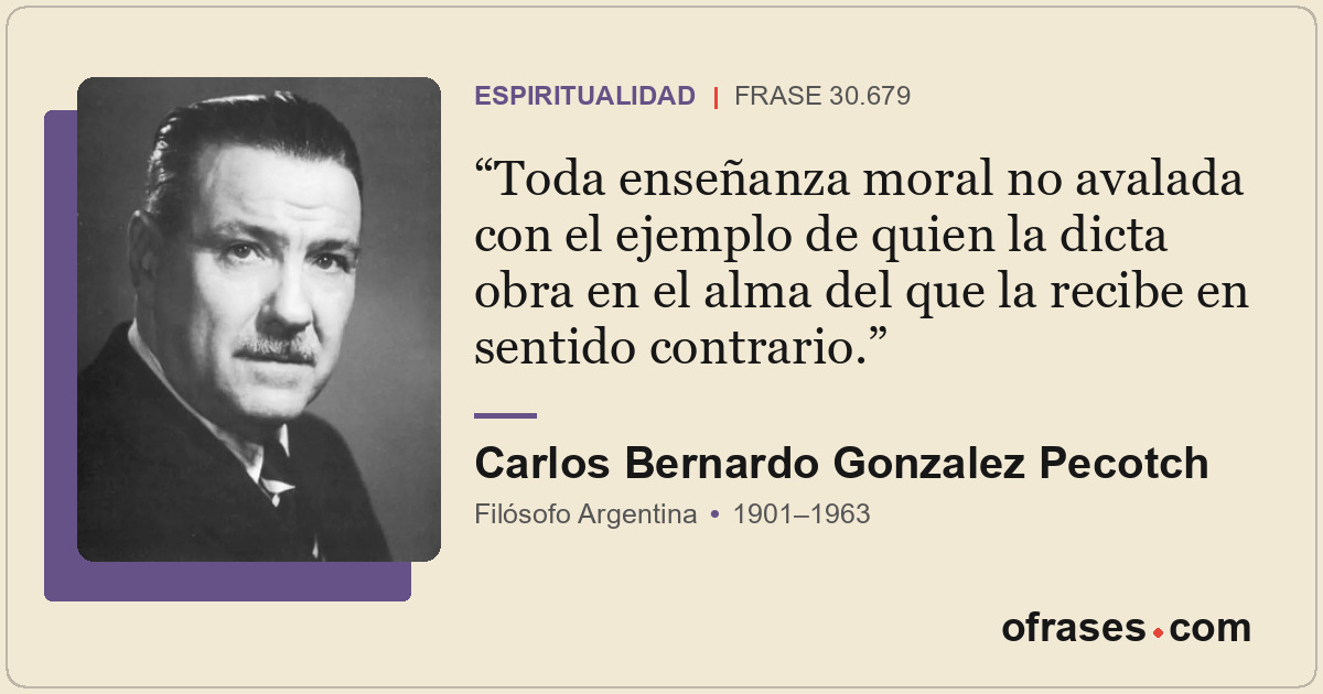 Toda enseñanza moral no avalada con el ejemplo de quien la dicta obra en el alma...