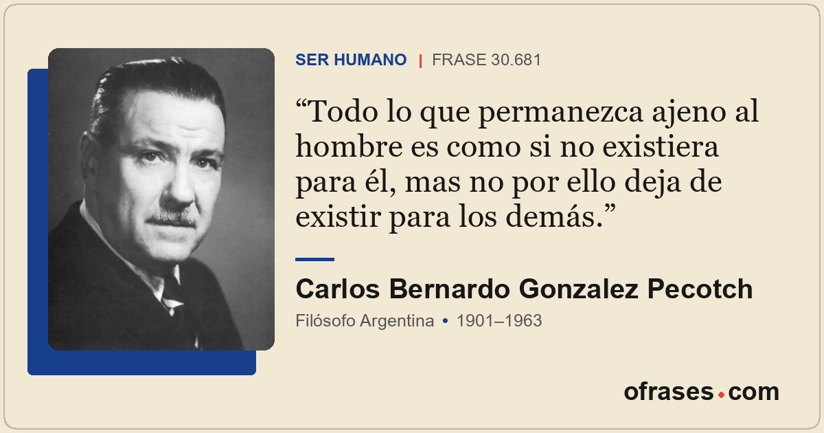 Todo lo que permanezca ajeno al hombre es como si no existiera para él, mas no p...