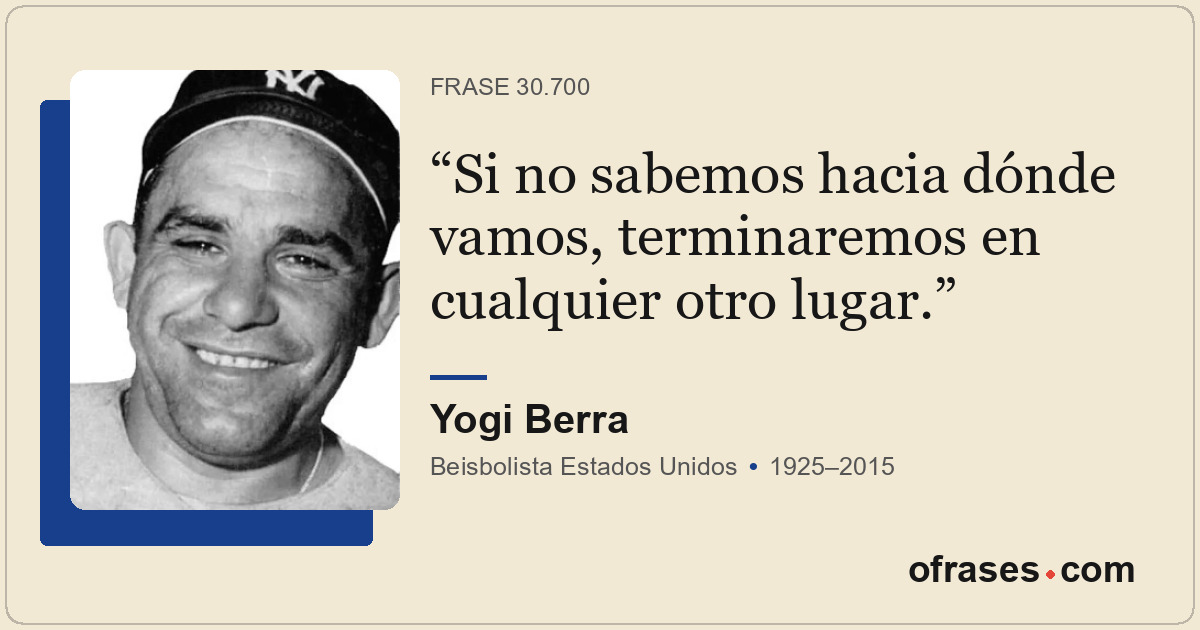 Si no sabemos hacia dónde vamos, terminaremos en cualquier otro lugar.