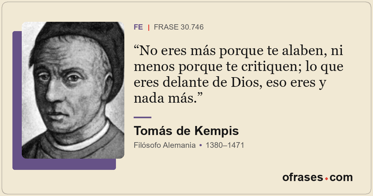 No eres más porque te alaben, ni menos porque te critiquen; lo que eres delante...