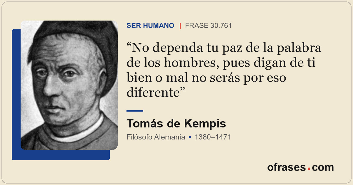 No dependa tu paz de la palabra de los hombres, pues digan de ti bien o mal no s...