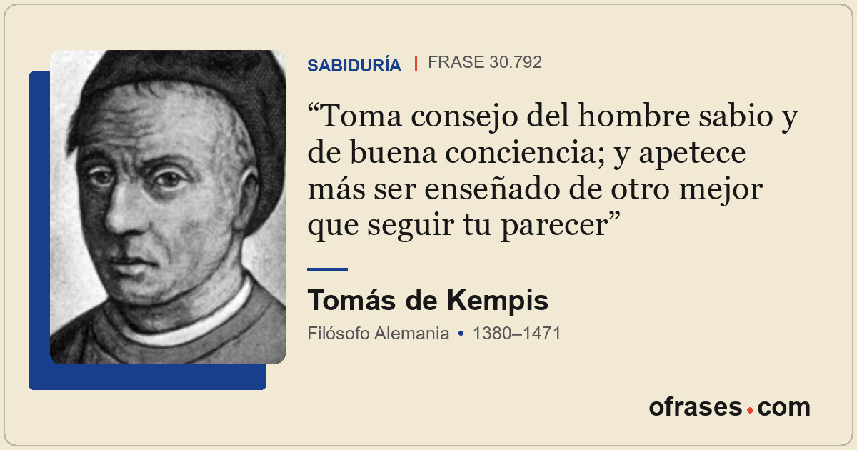 Toma consejo del hombre sabio y de buena conciencia; y apetece más ser enseñado...