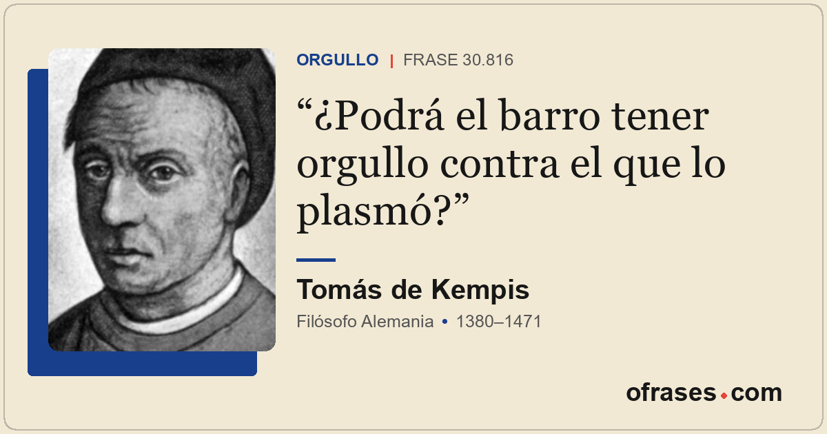 ¿Podrá el barro tener orgullo contra el que lo plasmó?