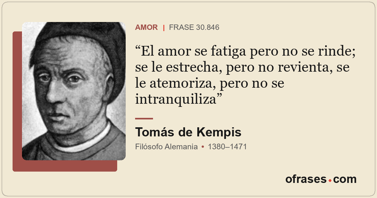 El amor se fatiga pero no se rinde; se le estrecha, pero no revienta, se le atem...