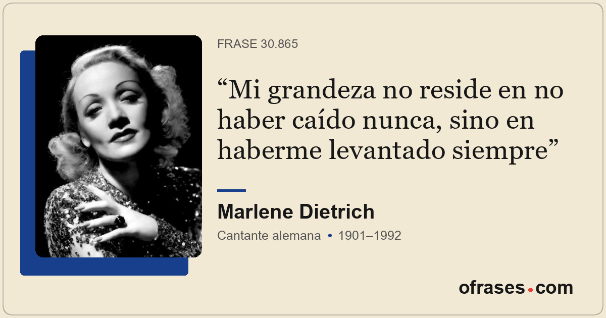 Mi grandeza no reside en no haber caído nunca, sino en haberme levantado siempre