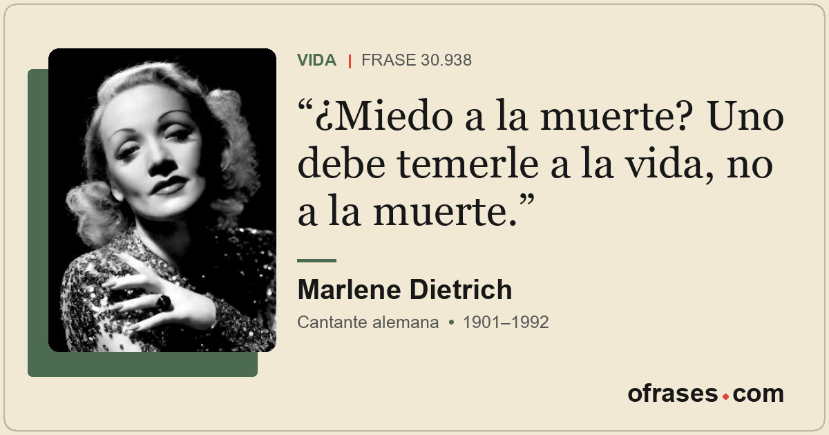 ¿Miedo a la muerte? Uno debe temerle a la vida, no a la muerte.
