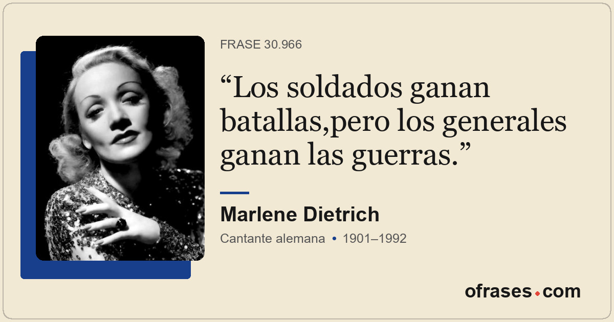 Los soldados ganan batallas,pero los generales ganan las guerras.