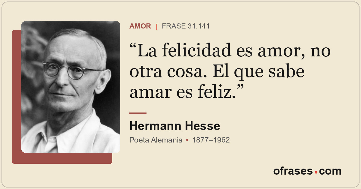 La felicidad es amor, no otra cosa. El que sabe amar es feliz.