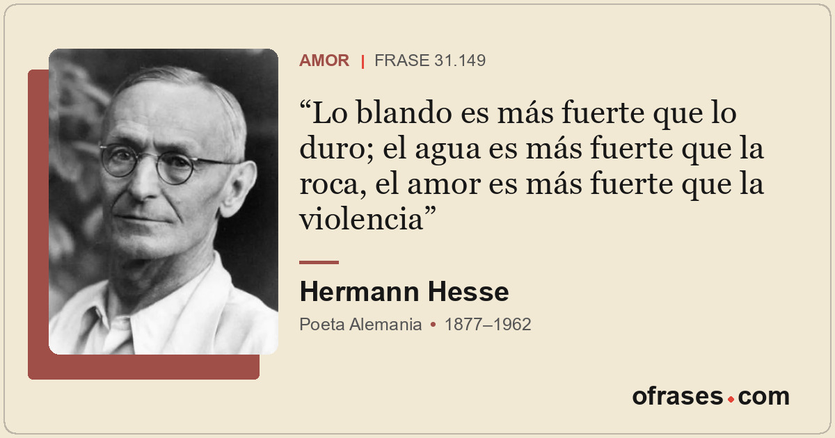 Lo blando es más fuerte que lo duro; el agua es más fuerte que la roca, el amor...