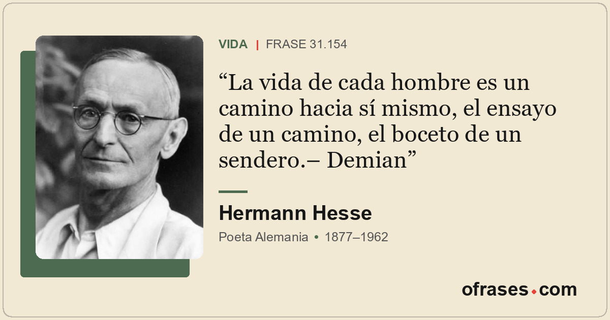 La vida de cada hombre es un camino hacia sí mismo, el ensayo de un camino, el b...