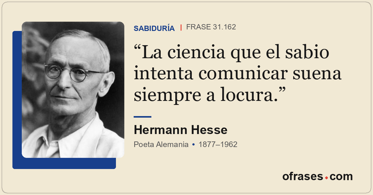 La ciencia que el sabio intenta comunicar suena siempre a locura.
