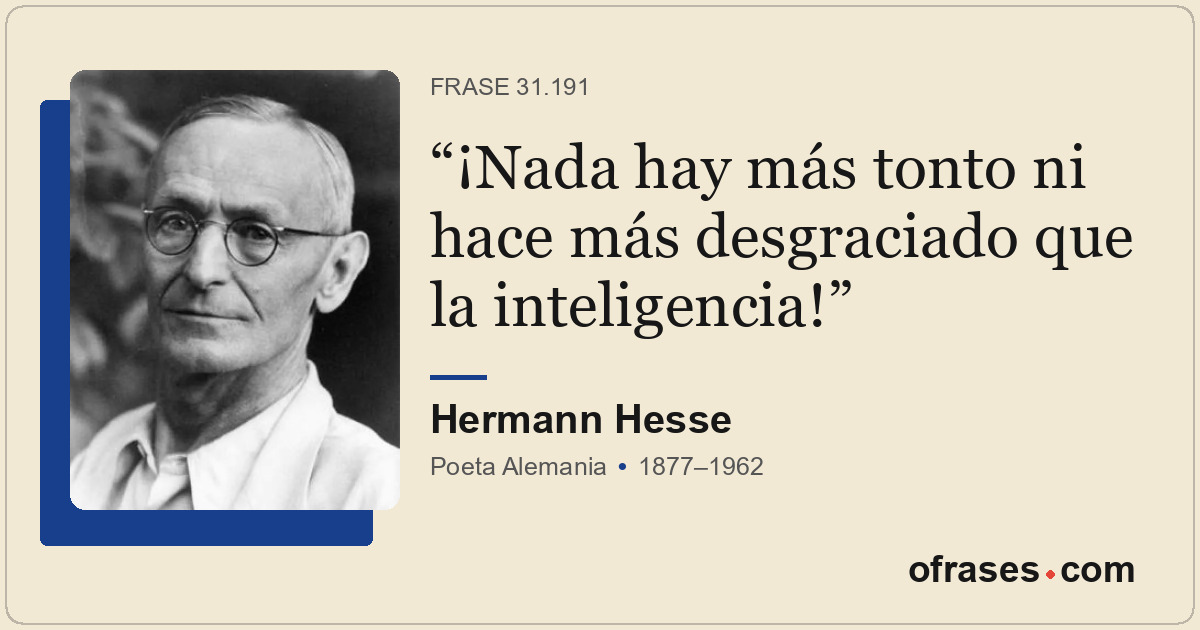¡Nada hay más tonto ni hace más desgraciado que la inteligencia!