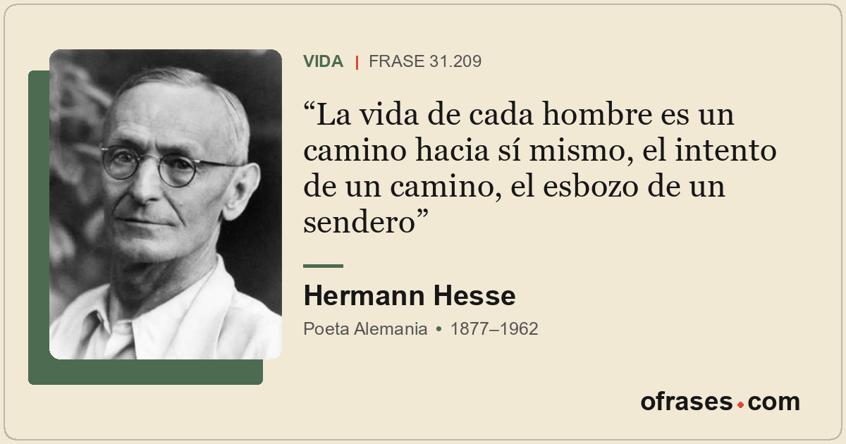 La vida de cada hombre es un camino hacia sí mismo, el intento de un camino, el...