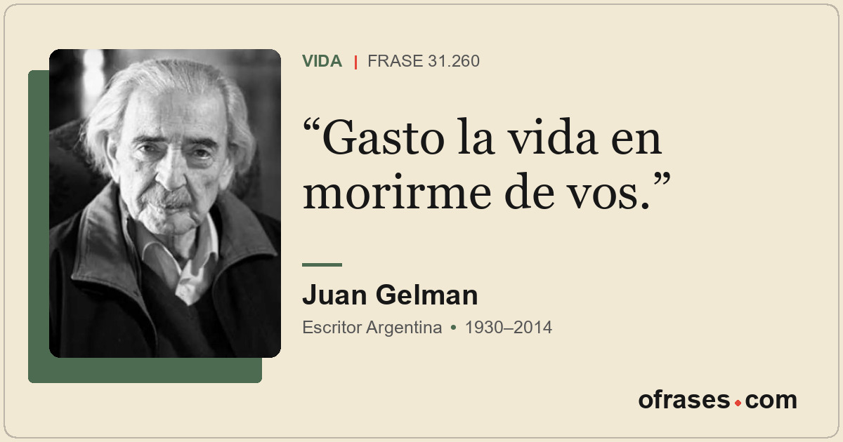 Gasto la vida en morirme de vos.
