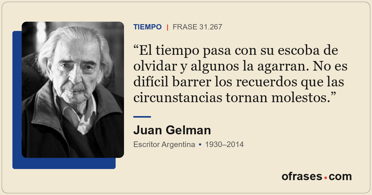 El tiempo pasa con su escoba de olvidar y algunos la agarran. No es difícil barr...