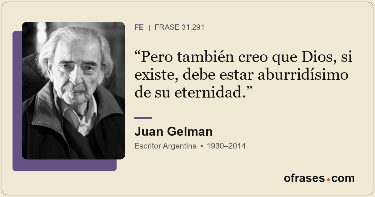 Pero también creo que Dios, si existe, debe estar aburridísimo de su eternidad.