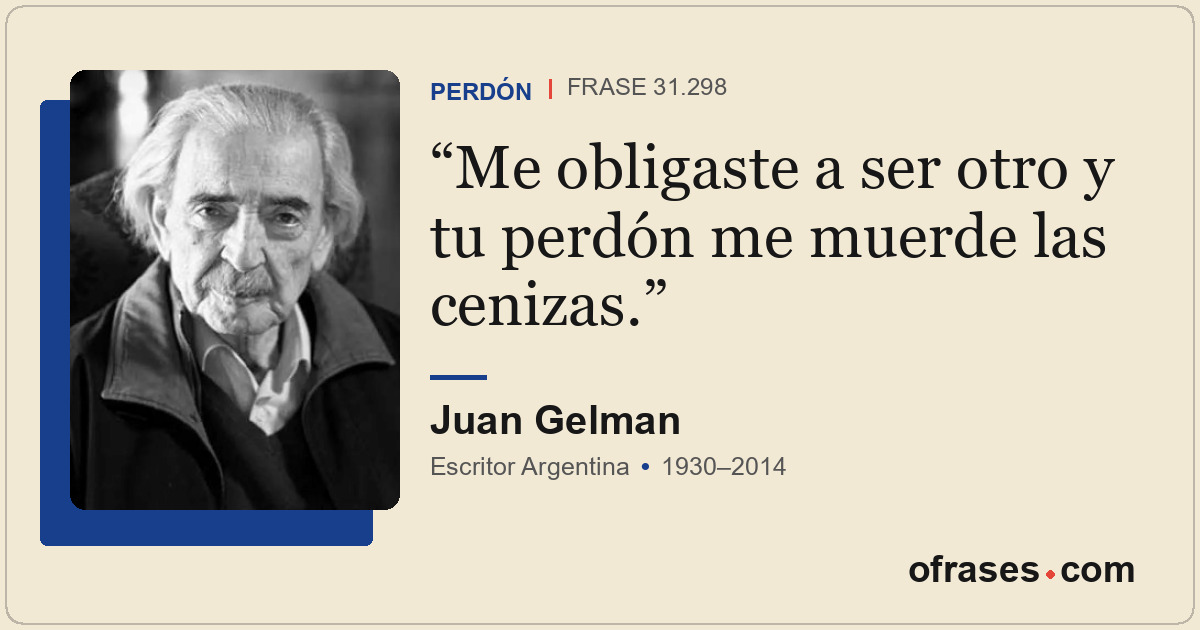 Me obligaste a ser otro y tu perdón me muerde las cenizas.