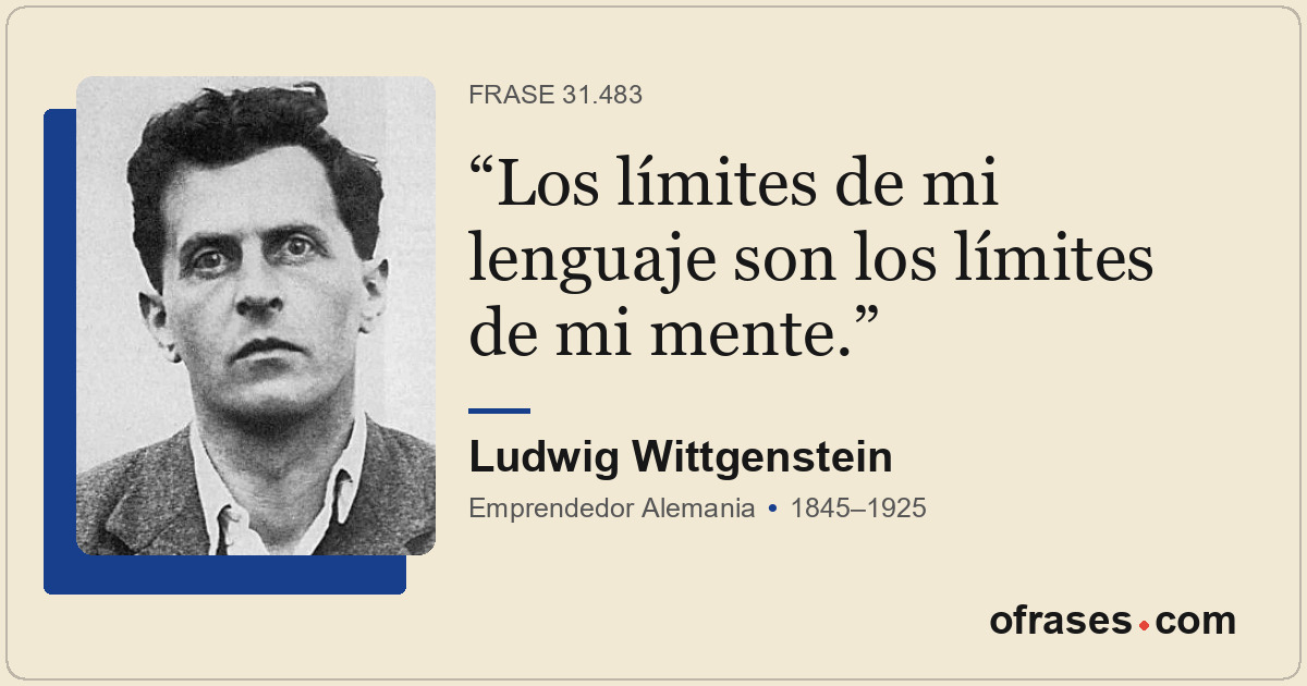 Los límites de mi lenguaje son los límites de mi mente.
