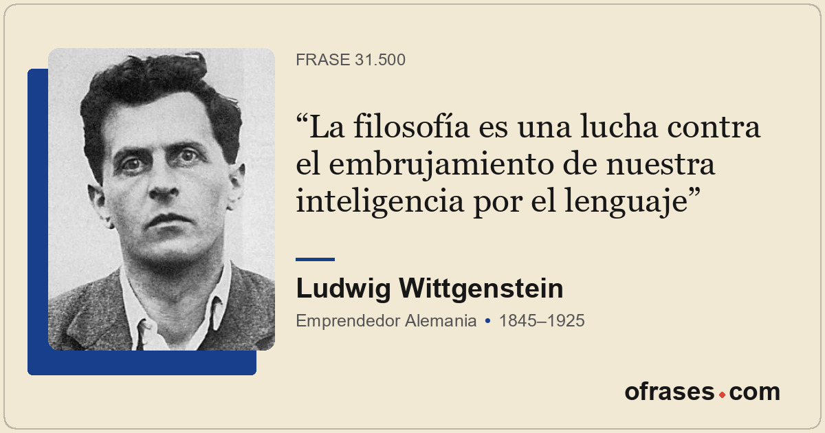 La filosofía es una lucha contra el embrujamiento de nuestra inteligencia por el...