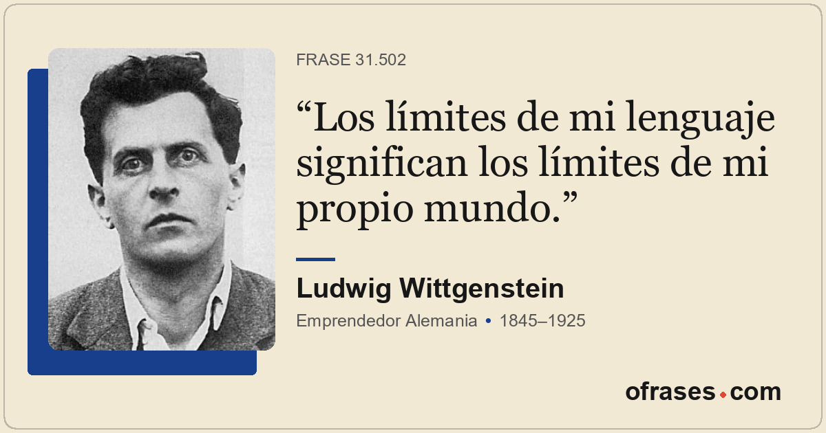 Los límites de mi lenguaje significan los límites de mi propio mundo.