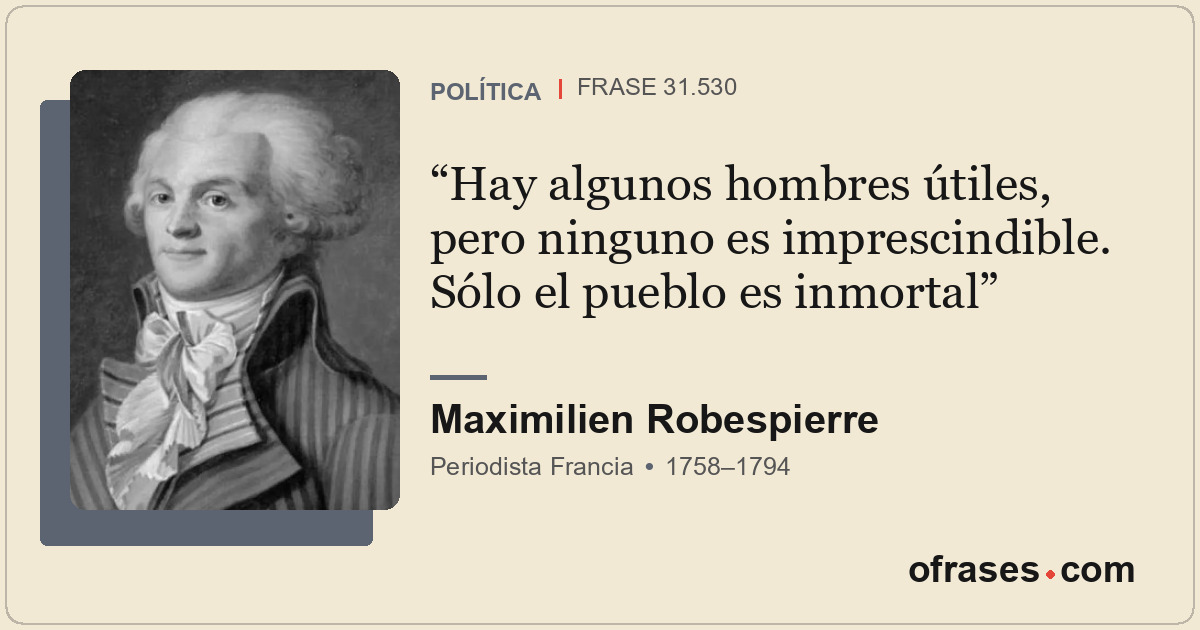 Hay algunos hombres útiles, pero ninguno es imprescindible. Sólo el pueblo es in...