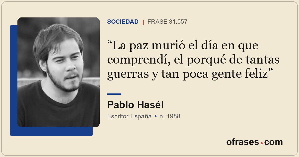 La paz murió el día en que comprendí, el porqué de tantas guerras y tan poca gen...