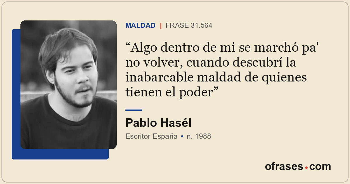 Algo dentro de mi se marchó pa' no volver, cuando descubrí la inabarcable maldad...