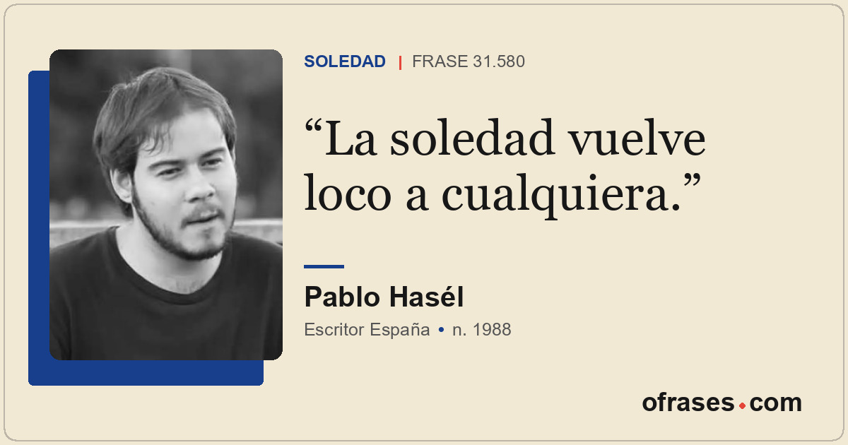 La soledad vuelve loco a cualquiera.