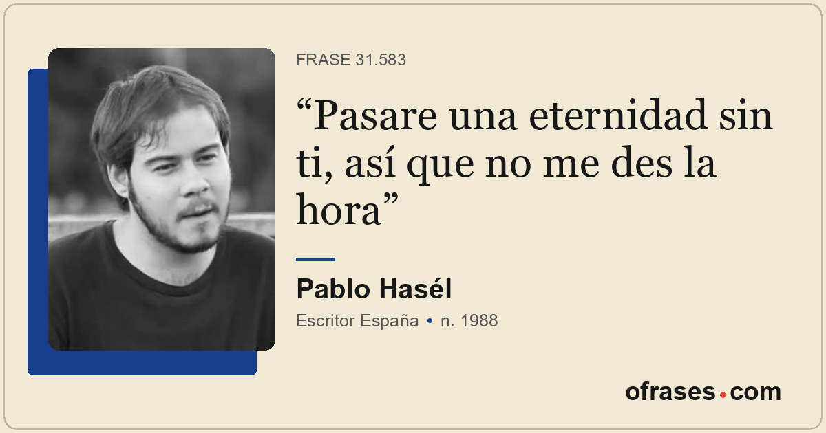 Pasare una eternidad sin ti, así que no me des la hora