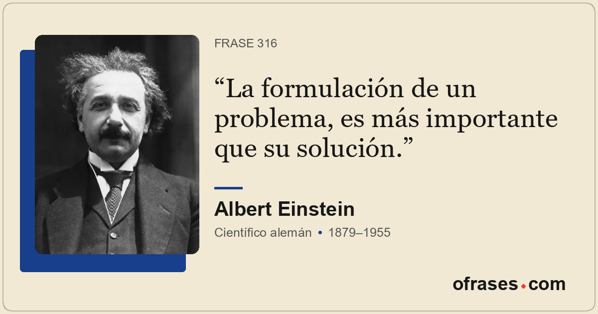 La formulación de un problema, es más importante que su solución.