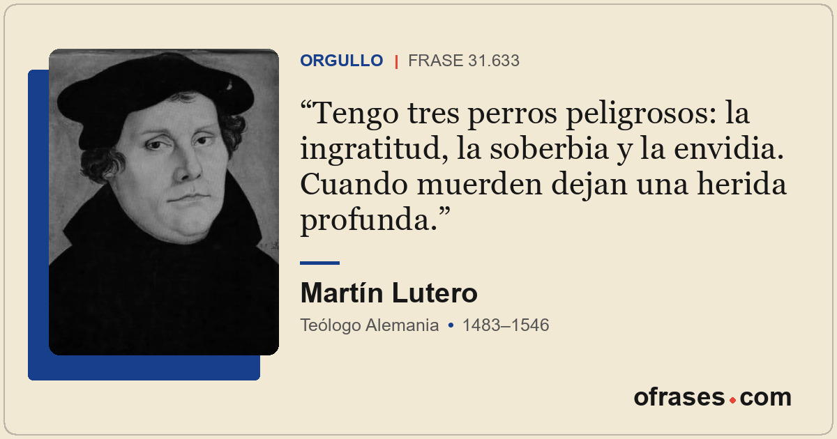 Tengo tres perros peligrosos: la ingratitud, la soberbia y la envidia. Cuando mu...