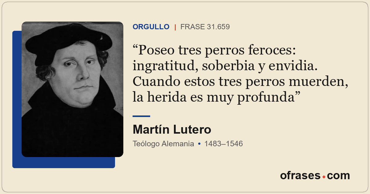 Poseo tres perros feroces: ingratitud, soberbia y envidia. Cuando estos tres per...