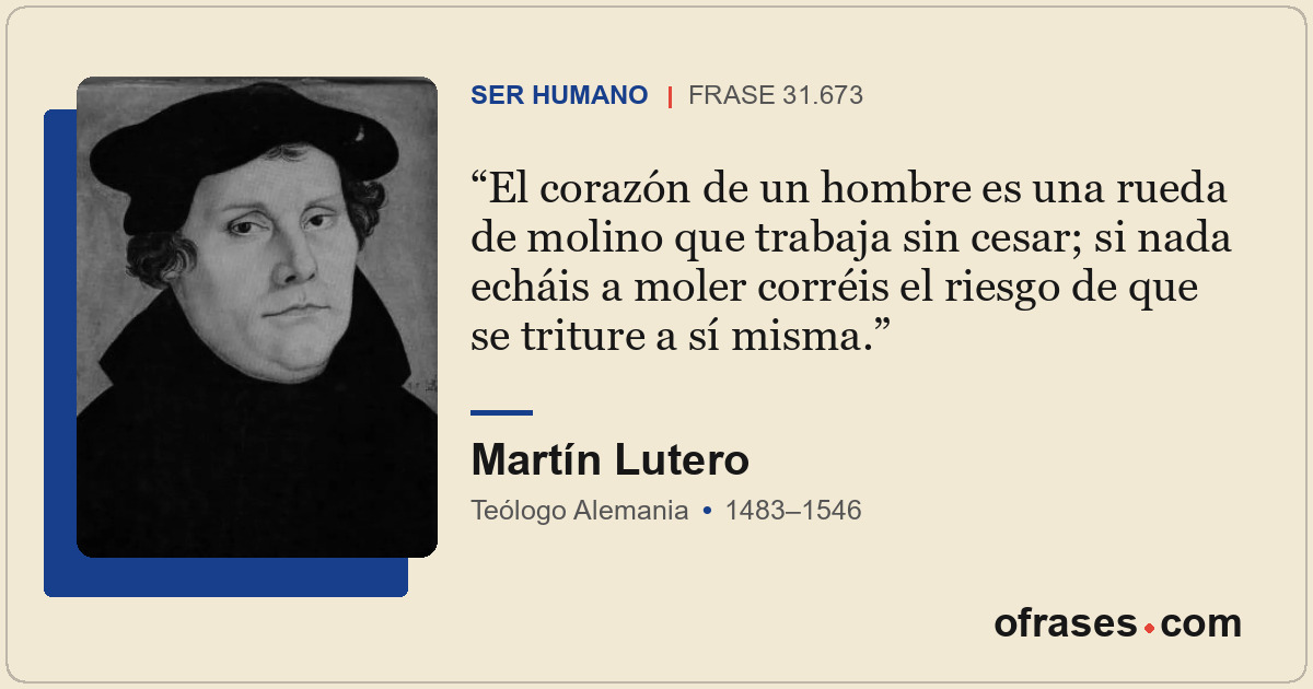 El corazón de un hombre es una rueda de molino que trabaja sin cesar; si nada ec...