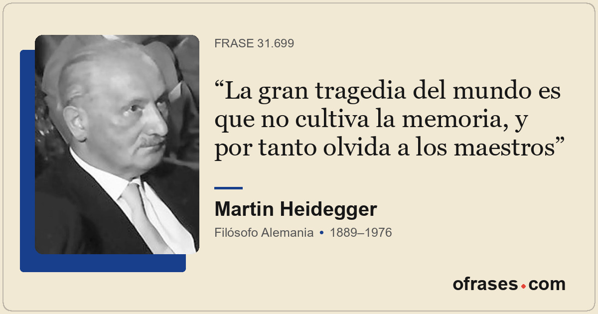 La gran tragedia del mundo es que no cultiva la memoria, y por tanto olvida a lo...