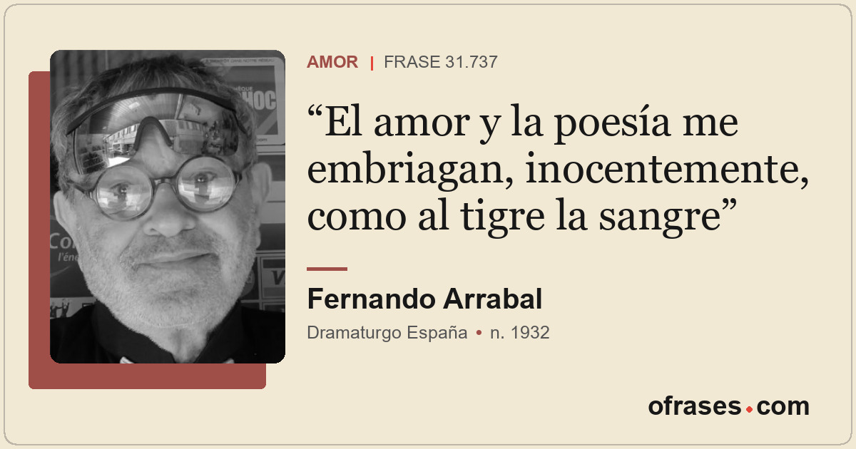 El amor y la poesía me embriagan, inocentemente, como al tigre la sangre
