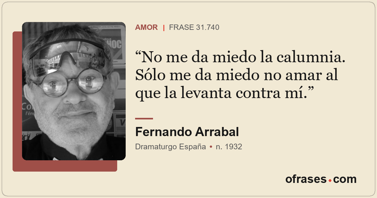 No me da miedo la calumnia. Sólo me da miedo no amar al que la levanta contra mí...