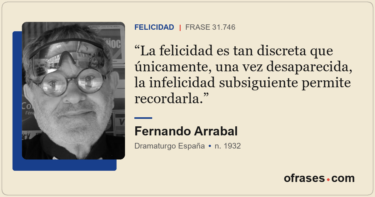 La felicidad es tan discreta que únicamente, una vez desaparecida, la infelicida...