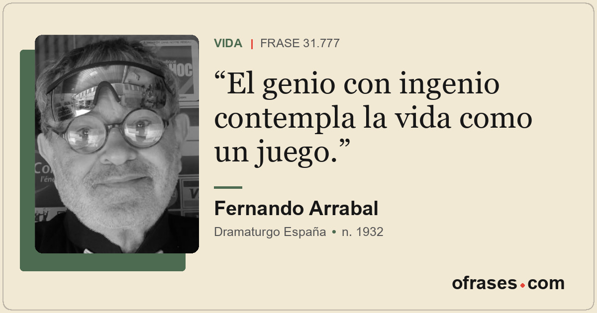 El genio con ingenio contempla la vida como un juego.