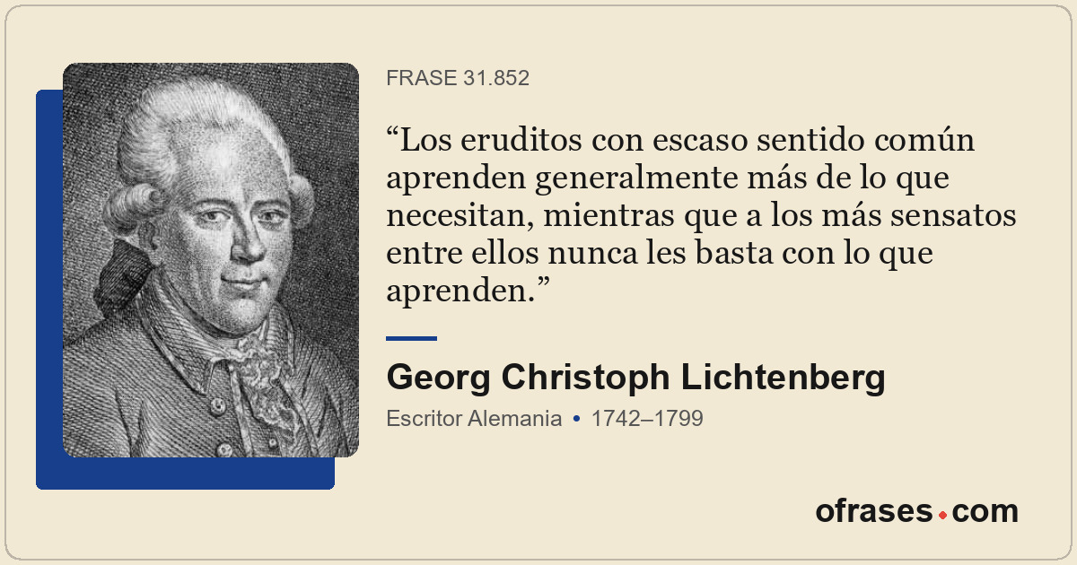 Los eruditos con escaso sentido común aprenden generalmente más de lo que necesi...
