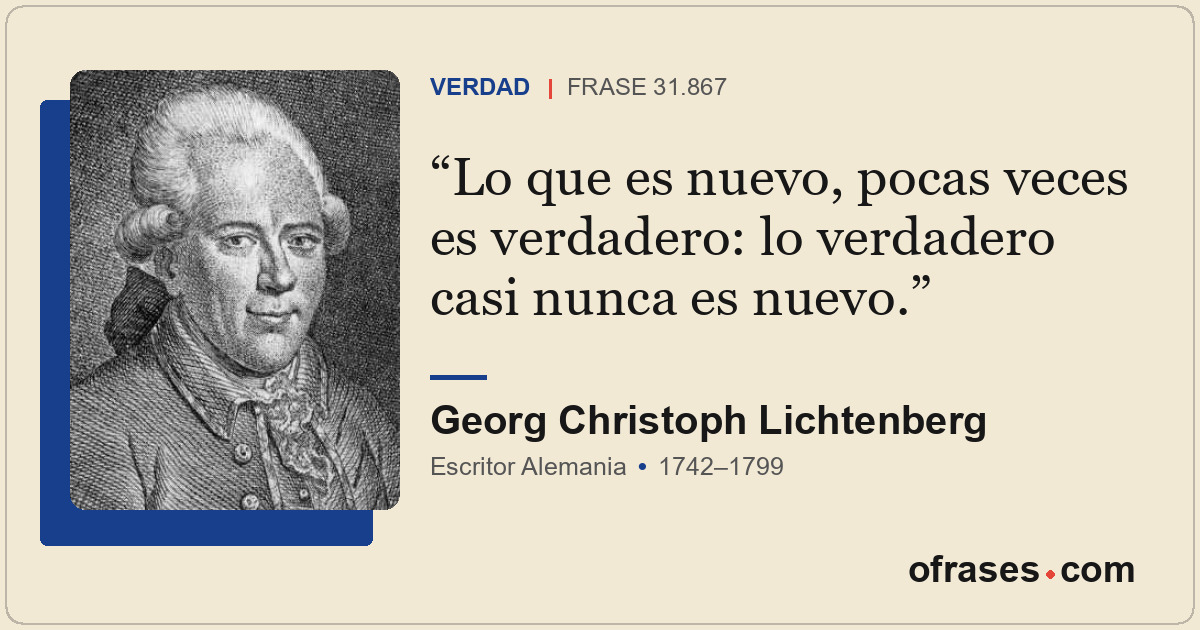 Lo que es nuevo, pocas veces es verdadero: lo verdadero casi nunca es nuevo.