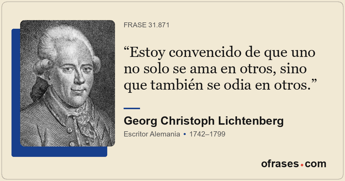 Estoy convencido de que uno no solo se ama en otros, sino que también se odia en...