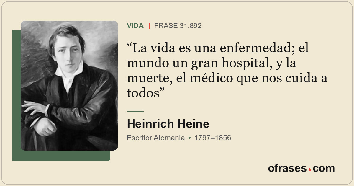 La vida es una enfermedad; el mundo un gran hospital, y la muerte, el médico que...