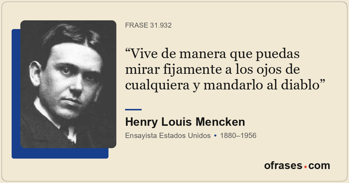 Vive de manera que puedas mirar fijamente a los ojos de cualquiera y mandarlo al...