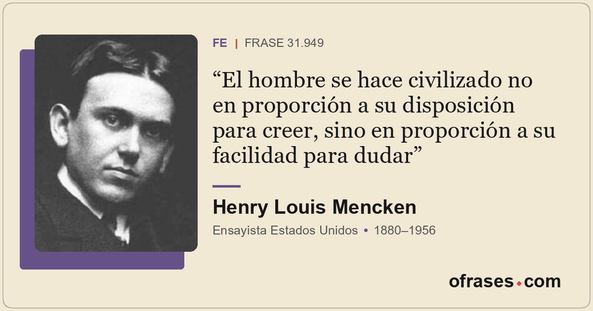 El hombre se hace civilizado no en proporción a su disposición para creer, sino...